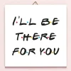 Ditverzinjeniet Tegeltjes|Friends I’ll Be There For You tegeltje