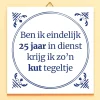 Ditverzinjeniet Kantoor|Tegeltjes|Tegeltje Ben ik eindelijk 25 jaar in dienst…