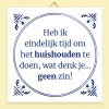 Ditverzinjeniet Tegeltjes|Tegeltje Heb ik eindelijk tijd om het huishouden te doen