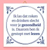 Ditverzinjeniet Tegeltjes|Tegeltje Ik las dat roken en drinken slecht voor je gezondheid zijn
