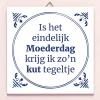 Ditverzinjeniet Tegeltjes|Tegeltje Is het eindelijk Moederdag